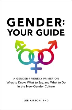 Gender : your guide : a gender-friendly primer on what to know, what to say, and what to do in the new gender culture
