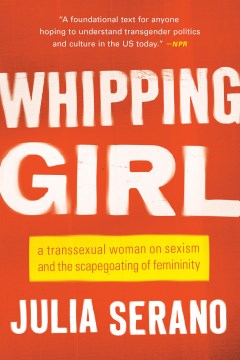 Catalog record for Whipping girl : a transsexual woman on sexism and the scapegoating of femininity