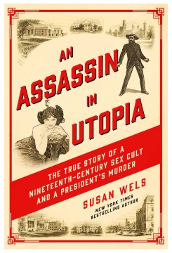 An assassin in utopia : the true story of a nineteenth-century sex cult and a president's murder book cover