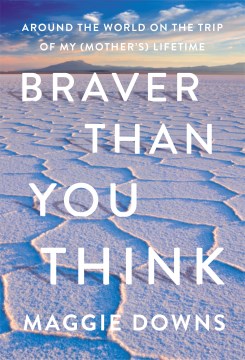 Braver than you think : around the world on the trip of my (mother's) lifetime