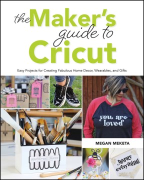 The maker's guide to Cricut : easy projects for creating fabulous home decor, wearables, and gifts
