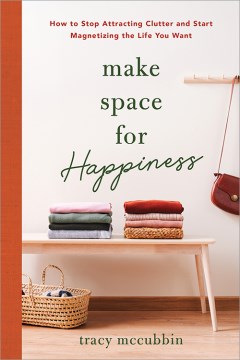 Catalog record for Make space for happiness : how to stop attracting clutter and start magnetizing the life you want