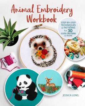 Animal embroidery workbook : step-by-step techniques & patterns for 30 cute critters & more