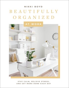 Catalog record for Beautifully organized at work : bring order and joy to your work life so you can stay calm, relieve stress, and get more done each day