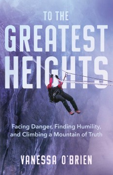 Catalog record for To the greatest heights : facing danger, finding humility, and climbing a mountain of truth : a memoir