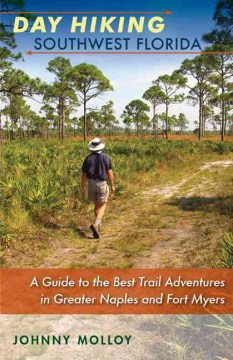 Day hiking Southwest Florida : a guide to the best trail adventures in greater Naples and Fort Myers