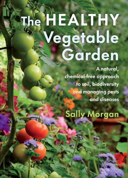 The Healthy Vegetable Garden: A Natural, Chemical-free Approach to Soil, Biodiversity and Managing Pests and Disease