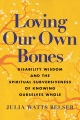 Loving our own bones : disability wisdom and the spiritual subversiveness of knowing ourselves whole Book Cover