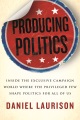Producing politics : inside the exclusive campaign world where the privileged few shape politics for all of us Book Cover