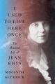 I used to live here once : the haunted life of Jean Rhys Book Cover