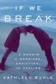 Cover for If we break: a memoir of marriage, addiction, and healing