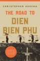 Cover for The road to Dien Bien Phu: a history of the first war for Vietnam