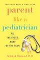 Cover for Parent Like a Pediatrician: All the Facts, None of the Fear