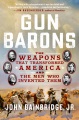 Cover for Gun barons: the weapons that transformed America and the men who invented t...