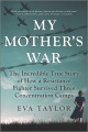Cover for My mother's war: the incredible true story of how a resistance fighter surv...