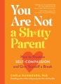 Cover for You Are Not a Sh-tty Parent: How to Practice Self-compassion and Give Yours...