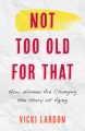 Cover for Not too old for that: how women are changing the story of aging