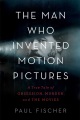 Cover for The man who invented motion pictures: a true tale of obsession, murder, and...