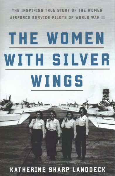 Cover of The Women with Silver Wings : The Inspiring True Story of the Women Airforce Service Pilots of World War II