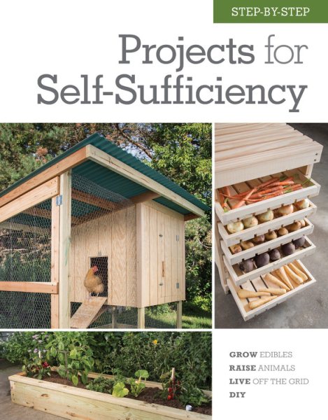 Cover of Step-By-Step Projects for Self-Sufficiency: Grow Edibles, Raise Animals, Live Off the Grid, DIY