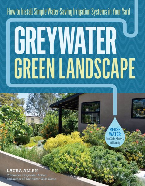 Cover of Greywater, Green Landscape: How to Install Simple Water-Saving Irrigation Systems in Your Yard