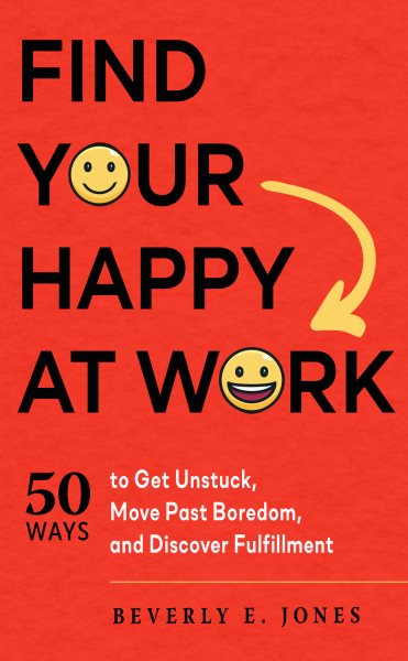 Cover of Find Your happy at Work: 50 Ways to Get Unstuck, Move Past Boredom, and Discover Fulfillment