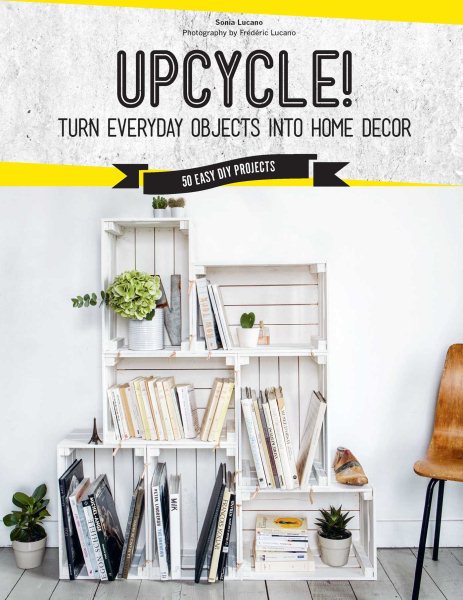 Cover of Upcycle!: Turn Everyday Objects Into Home Decor: 50 Easy DIY Projects