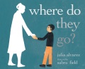 Where Do They Go? by Julia Alvarez ; illustrated by Sabra Field