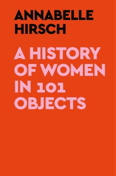 A History of Women In 101 Objects by Hirsch, Annabelle