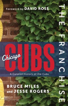 The Franchise Chicago Cubs by Bruce Miles and Jesse Rogers