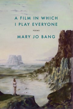 A Film In Which I Play Everyone by Mary Jo Bang