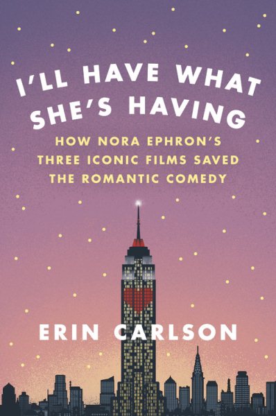 Cover: 'I’ll Have What She’s Having: How Nora Ephron’s Three Iconic Films Saved the Romantic Comedy'