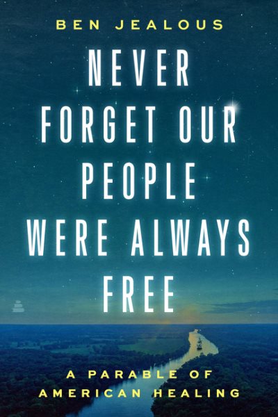 Never forget our people were always free : a parable of American healing / Ben Jealous.
