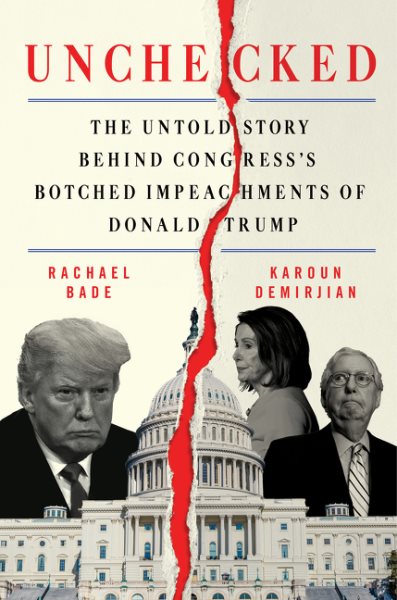 Unchecked : the untold story behind Congress's botched impeachments of Donald Trump / Rachael Bade & Karoun Demirjian.