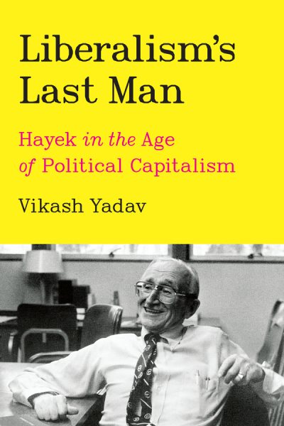 Liberalism's last man : Hayek in the age of political capitalism / Vikash Yadav.