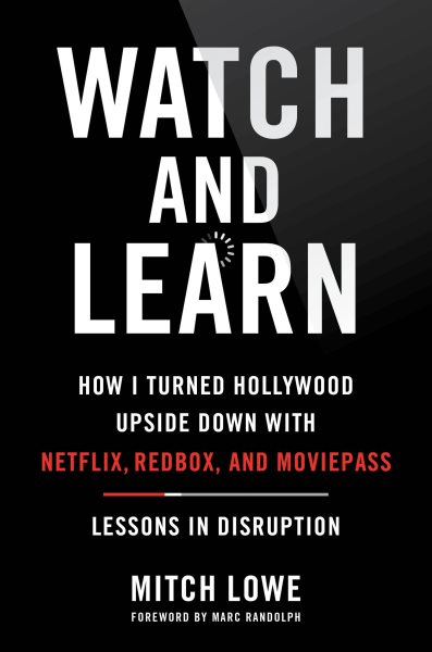 Watch and learn : how I turned Hollywood upside down with Netflix, Redbox, and Moviepass--lessons in disruption / Mitch Lowe.