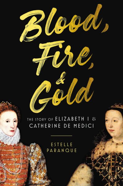 Blood, fire & gold : the story of Elizabeth I and Catherine de Medici / Estelle Paranque.