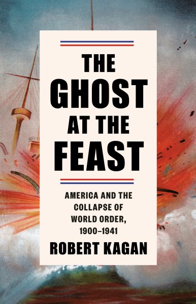 The ghost at the feast : America and the collapse of world order, 1900-1941 / Robert Kagan.