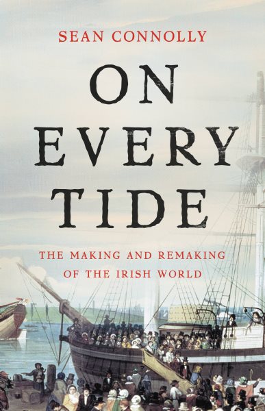On every tide : the making and remaking of the Irish world / Sean Connolly.