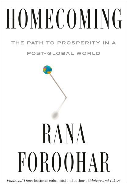 Homecoming / the path to prosperity in a post-global world / Rana Foroohar.
