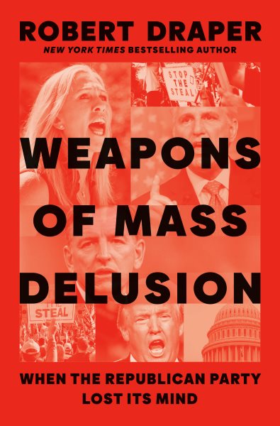 Weapons of mass delusion : when the Republican Party lost its mind / Robert Draper.