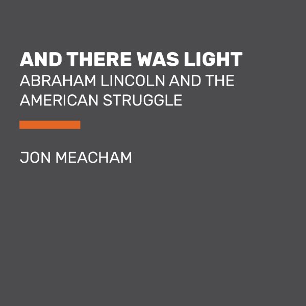 And there was light [large print] : Abraham Lincoln and the American struggle / Jon Meacham.