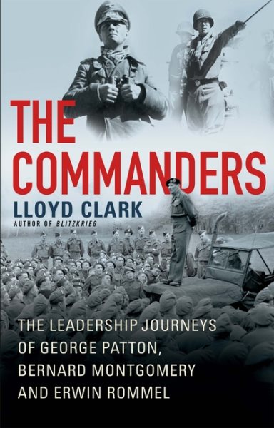 The commanders : the leadership journeys of George Patton, Bernard Montgomery and Erwin Rommel / Lloyd Clark.
