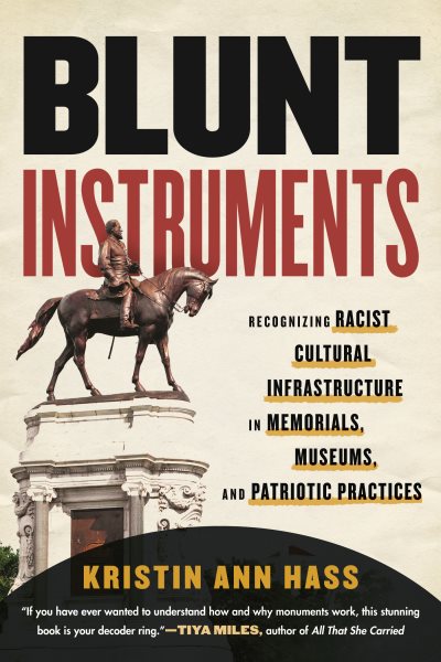 Blunt instruments : recognizing racist cultural infrastructure in memorials, museums, and patriotic practices / Kristin Ann Hass.