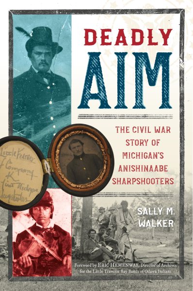 Deadly aim : the Civil War story of Michigan's Anishinaabe sharpshooters / Sally M. Walker.