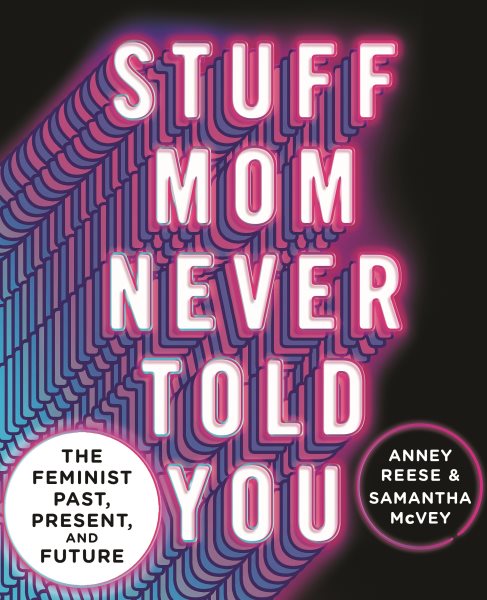 Stuff mom never told you : the feminist past, present, and future / Anney Reese & Samantha McVey.
