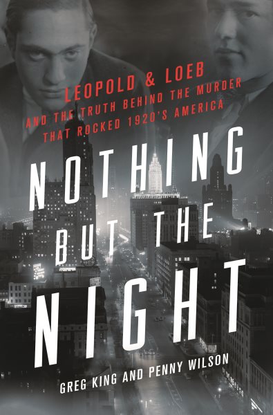 Nothing but the night : Leopold & Loeb and the truth behind the murder that rocked 1920s America / Greg King and Penny Wilson.