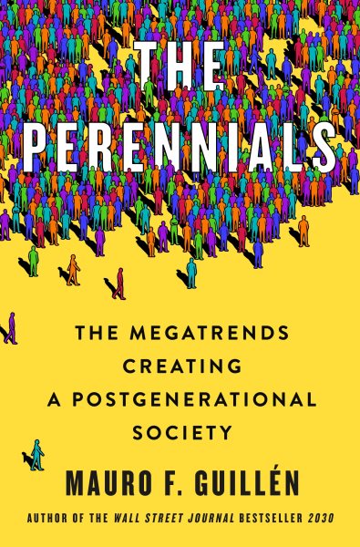 The perennials : the megatrends creating a postgenerational society / Mauro F. Guillen.