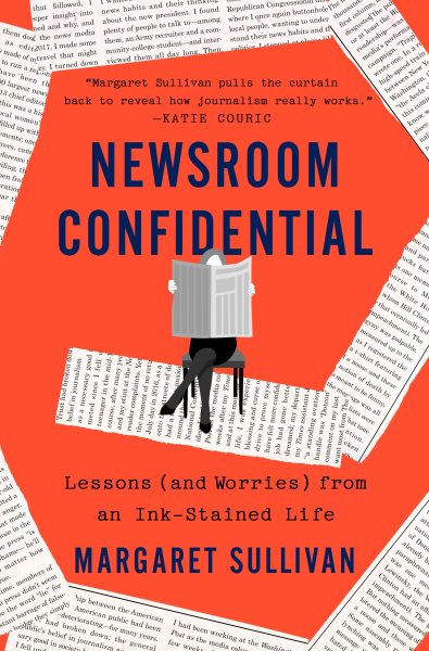 Newsroom confidential : lessons (and worries) from an ink-stained life / Margaret Sullivan.