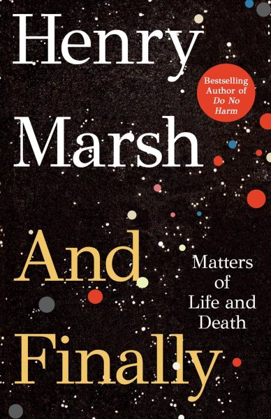 And finally : matters of life and death / Henry Marsh.
